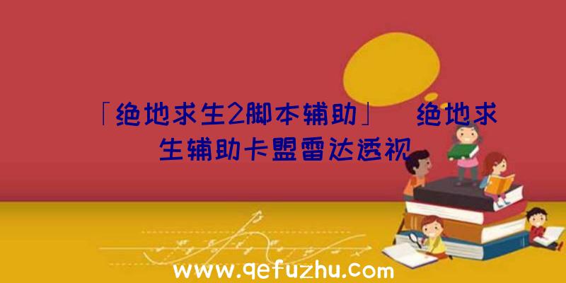 「绝地求生2脚本辅助」|绝地求生辅助卡盟雷达透视